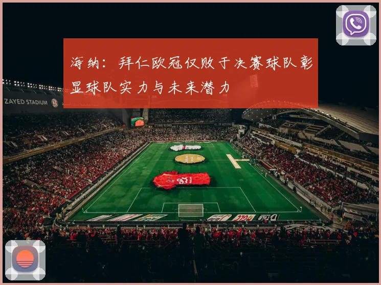 海纳：拜仁欧冠仅败于决赛球队彰显球队实力与未来潜力