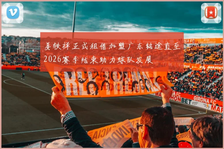 姜轶祥正式租借加盟广东铭途直至2026赛季结束助力球队发展