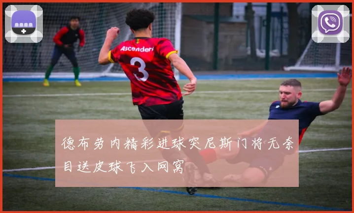 德布劳内精彩进球突尼斯门将无奈目送皮球飞入网窝