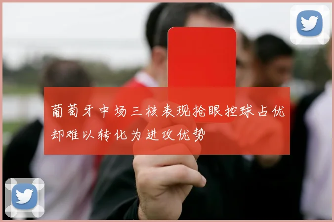 葡萄牙中场三核表现抢眼控球占优却难以转化为进攻优势