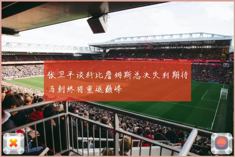 张卫平谈科比詹姆斯总决失利期待马刺终将重返巅峰