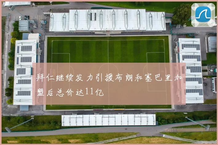 拜仁继续发力引援布朗和塞巴里加盟后总价达11亿